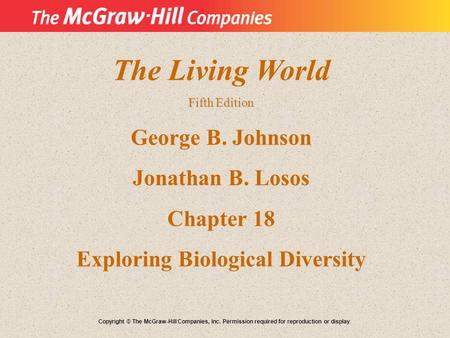 The Living World Fifth Edition George B. Johnson Jonathan B. Losos Chapter 18 Exploring Biological Diversity Copyright © The McGraw-Hill Companies, Inc.