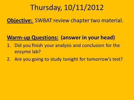 Thursday, 10/11/2012 Objective: SWBAT review chapter two material. Warm-up Questions: (answer in your head) 1.Did you finish your analysis and conclusion.