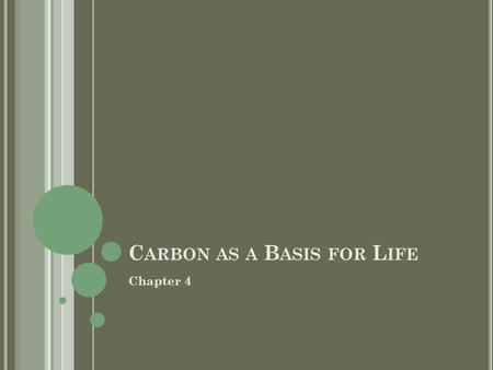 C ARBON AS A B ASIS FOR L IFE Chapter 4. T HE I MPORTANCE OF C ARBON All living organisms based significantly on carbon Creates a large diversity of biological.