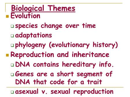 Biological Themes Evolution  species change over time  adaptations  phylogeny (evolutionary history) Reproduction and inheritance  DNA contains hereditary.