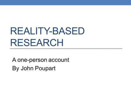 REALITY-BASED RESEARCH A one-person account By John Poupart.
