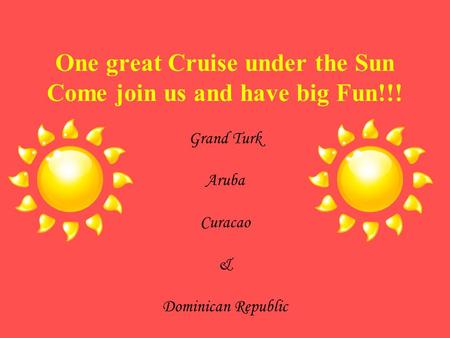 One great Cruise under the Sun Come join us and have big Fun!!! Grand Turk Aruba Curacao & Dominican Republic.