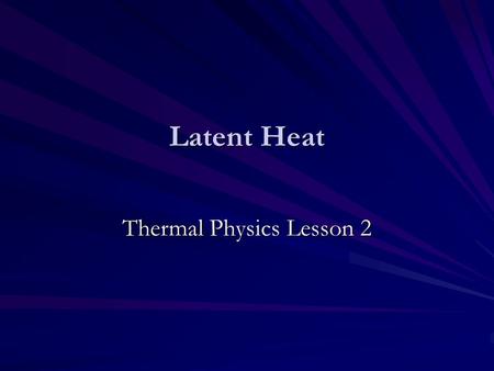 Latent Heat Thermal Physics Lesson 2. Learning Objectives Define specific latent heat. Perform calculations using ∆Q=ml. Describe how specific latent.