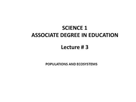 Lecture # 3 SCIENCE 1 ASSOCIATE DEGREE IN EDUCATION POPULATIONS AND ECOSYSTEMS.