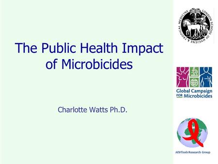 HIVTools Research Group The Public Health Impact of Microbicides Charlotte Watts Ph.D.