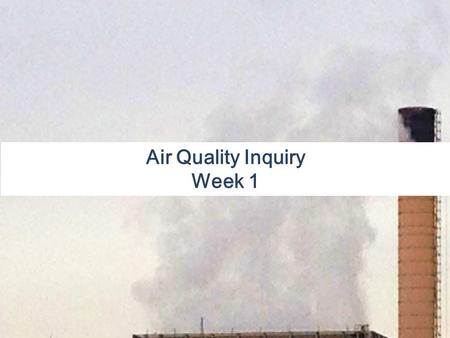 Air Quality Inquiry Week 1. In the News: Air Pollution: Gases and particulate matter in the air that can cause harm to living organisms or the physical.