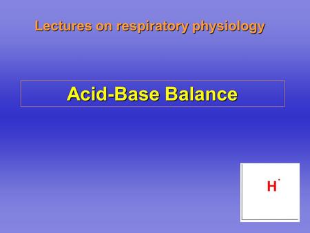 Lectures on respiratory physiology Acid-Base Balance.