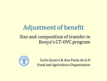 Adjustment of benefit Size and composition of transfer in Kenya’s CT-OVC program Carlo Azzarri & Ana Paula de la O Food and Agriculture Organization.