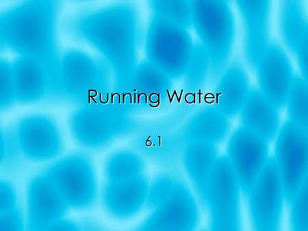 Running Water 6.1. Water Water Everywhere  About 97.2% of water is in oceans  Ice sheets and glaciers = 2.15% .65% = divided among lakes, streams,