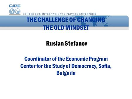 THE CHALLENGE OF CHANGING THE OLD MINDSET Ruslan Stefanov Coordinator of the Economic Program Center for the Study of Democracy, Sofia, Bulgaria.