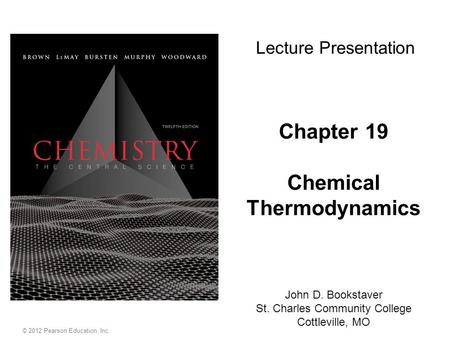 Chapter 19 Chemical Thermodynamics Lecture Presentation John D. Bookstaver St. Charles Community College Cottleville, MO © 2012 Pearson Education, Inc.