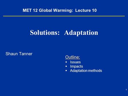 1 MET 12 Global Warming: Lecture 10 Solutions: Adaptation Shaun Tanner Outline:   Issues   Impacts   Adaptation methods.