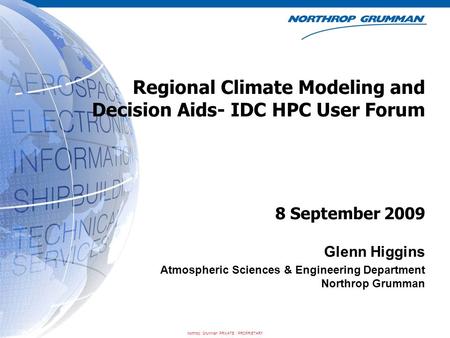 Northrop Grumman PRIVATE / PROPRIETARY Regional Climate Modeling and Decision Aids- IDC HPC User Forum Glenn Higgins Atmospheric Sciences & Engineering.