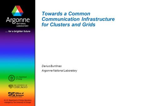 Towards a Common Communication Infrastructure for Clusters and Grids Darius Buntinas Argonne National Laboratory.