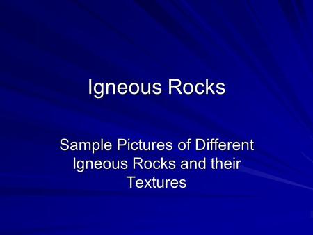 Igneous Rocks Sample Pictures of Different Igneous Rocks and their Textures.