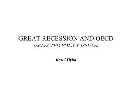 GREAT RECESSION AND OECD (SELECTED POLICY ISSUES) Karel Dyba.