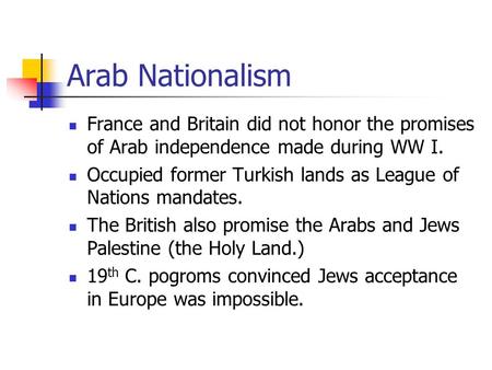 Arab Nationalism France and Britain did not honor the promises of Arab independence made during WW I. Occupied former Turkish lands as League of Nations.