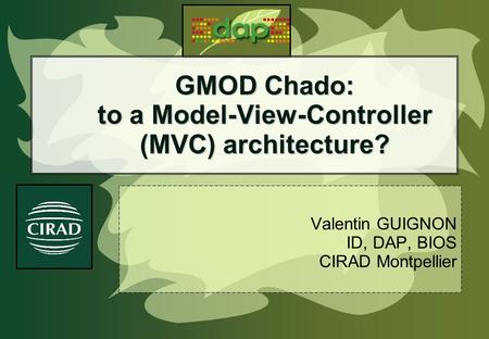 GMOD Chado: to a Model-View-Controller (MVC) architecture? Valentin GUIGNON ID, DAP, BIOS CIRAD Montpellier.