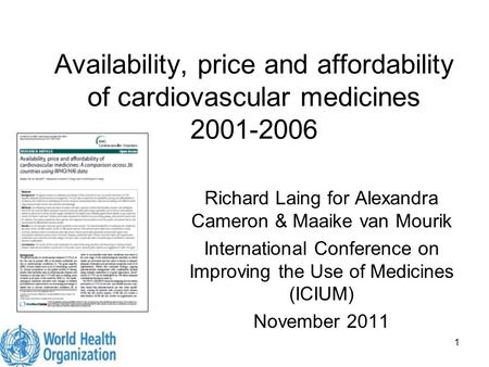 1 Availability, price and affordability of cardiovascular medicines 2001-2006 Richard Laing for Alexandra Cameron & Maaike van Mourik International Conference.