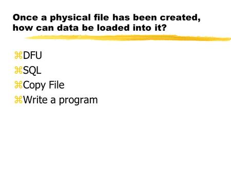 Once a physical file has been created, how can data be loaded into it? zDFU zSQL zCopy File zWrite a program.