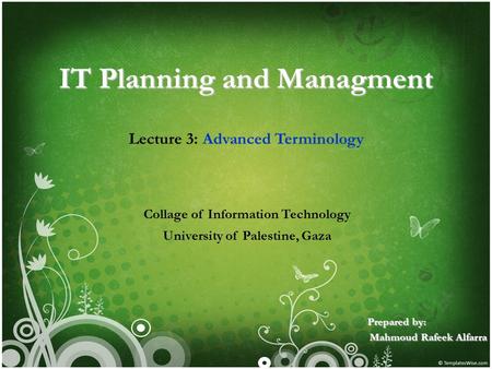 IT Planning and Managment Lecture 3: Advanced Terminology Collage of Information Technology University of Palestine, Gaza Prepared by: Mahmoud Rafeek Alfarra.