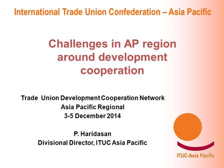 International Trade Union Confederation – Asia Pacific Challenges in AP region around development cooperation Trade Union Development Cooperation Network.