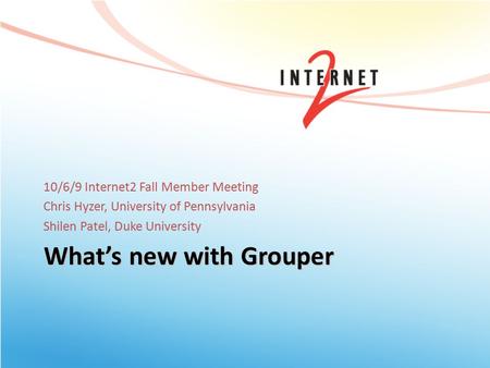 What’s new with Grouper 10/6/9 Internet2 Fall Member Meeting Chris Hyzer, University of Pennsylvania Shilen Patel, Duke University.