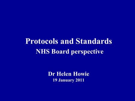 Protocols and Standards NHS Board perspective Dr Helen Howie 19 January 2011.