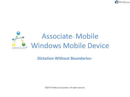 Associate ® Mobile Windows Mobile Device Dictation Without Boundaries ™ ©2010 PortNexus Corporation. All rights reserved.