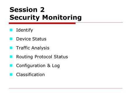Session 2 Security Monitoring Identify Device Status Traffic Analysis Routing Protocol Status Configuration & Log Classification.