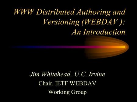 WWW Distributed Authoring and Versioning (WEBDAV ): An Introduction Jim Whitehead, U.C. Irvine Chair, IETF WEBDAV Working Group.