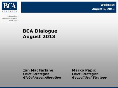 Marko Papic Chief Strategist Geopolitical Strategy BCA Dialogue August 2013 Webcast August 6, 2013 Ian MacFarlane Chief Strategist Global Asset Allocation.