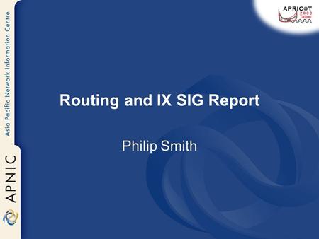 Routing and IX SIG Report Philip Smith. Routing SIG Routing SIG Charter Discussion Routing SIG Co-chair InterNOC Dial By ASN ProjectBill Woodcock Inferring.