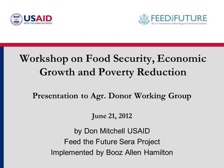 Workshop on Food Security, Economic Growth and Poverty Reduction by Don Mitchell USAID Feed the Future Sera Project Implemented by Booz Allen Hamilton.