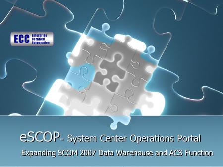 ESCOP ™ System Center Operations Portal Expanding SCOM 2007 Data Warehouse and ACS Function.
