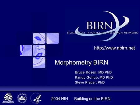 2004 NIH Building on the BIRN Bruce Rosen, MD PhD Randy Gollub, MD PhD Steve Pieper, PhD  Morphometry BIRN.
