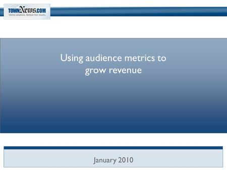 Using audience metrics to grow revenue January 2010.