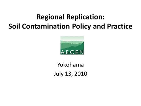 Regional Replication: Soil Contamination Policy and Practice Yokohama July 13, 2010.