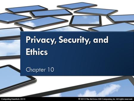 Privacy, Security, and Ethics © 2013 The McGraw-Hill Companies, Inc. All rights reserved.Computing Essentials 2013.