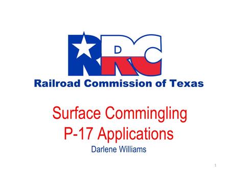 Railroad Commission of Texas Surface Commingling P-17 Applications Darlene Williams 1.