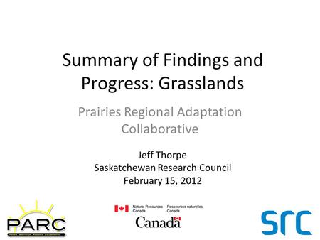Summary of Findings and Progress: Grasslands Prairies Regional Adaptation Collaborative Jeff Thorpe Saskatchewan Research Council February 15, 2012.
