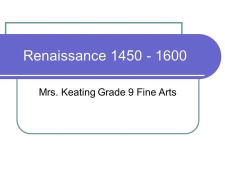 Renaissance 1450 - 1600 Mrs. Keating Grade 9 Fine Arts.