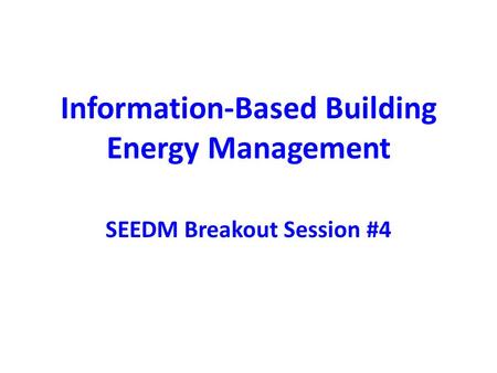 Information-Based Building Energy Management SEEDM Breakout Session #4.