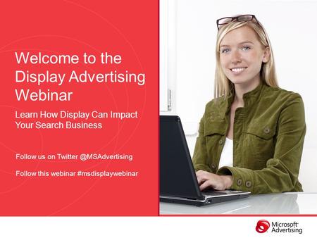 Welcome to the Display Advertising Webinar Learn How Display Can Impact Your Search Business Follow us on Follow this webinar #msdisplaywebinar.