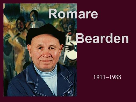  Romare Bearden. Born in Charlotte NC in 1911, grew up in Harlem in New York. Graduated from NYE with degree in education, took many art courses.