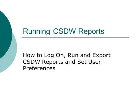 Running CSDW Reports How to Log On, Run and Export CSDW Reports and Set User Preferences.