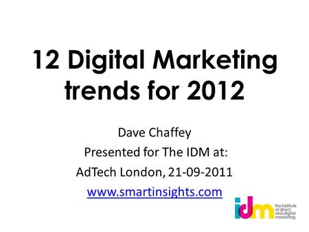 12 Digital Marketing trends for 2012 Dave Chaffey Presented for The IDM at: AdTech London, 21-09-2011 www.smartinsights.com.