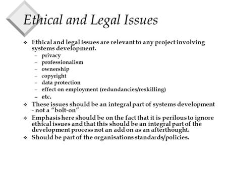 Ethical and Legal Issues v Ethical and legal issues are relevant to any project involving systems development. – privacy – professionalism – ownership.