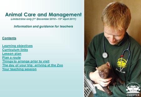 Animal Care and Management Limited time only (1 st December 2010 – 15 th April 2011) Information and guidance for teachers Contents Learning objectives.