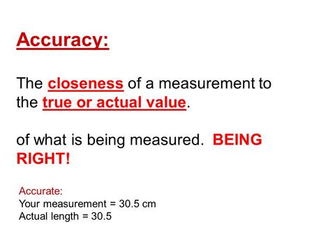 Accuracy: The closeness of a measurement to the true or actual value